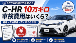 C-HR車検費用は10万キロで高額？相場と安く抑える裏ワザ5選