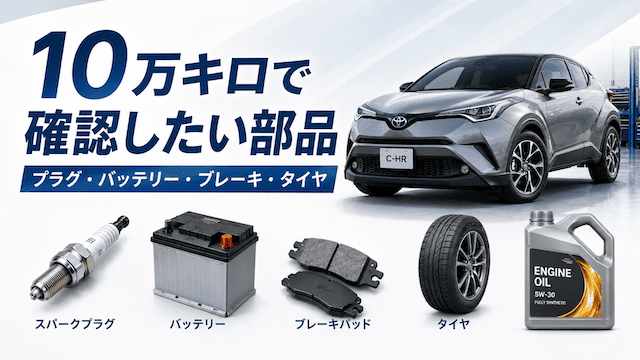 C-HRの10万キロ前後で確認したい部品
